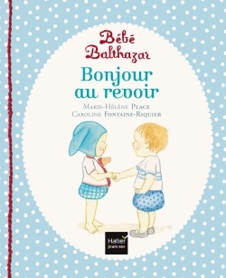 Bébé Balthazar. Bonjour au revoir (Hatier jeunesse)